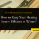 How to Keep Your Heating System Efficient in Winter